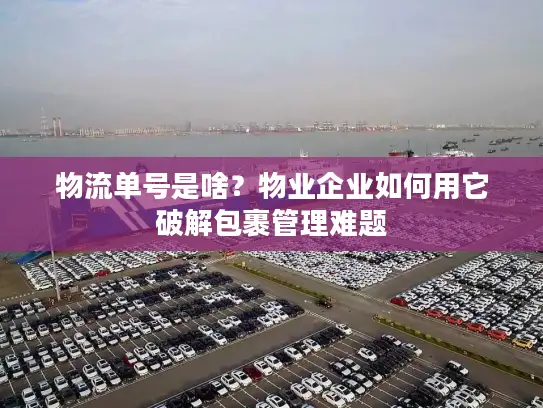 物流单号是啥？物业企业如何用它破解包裹管理难题