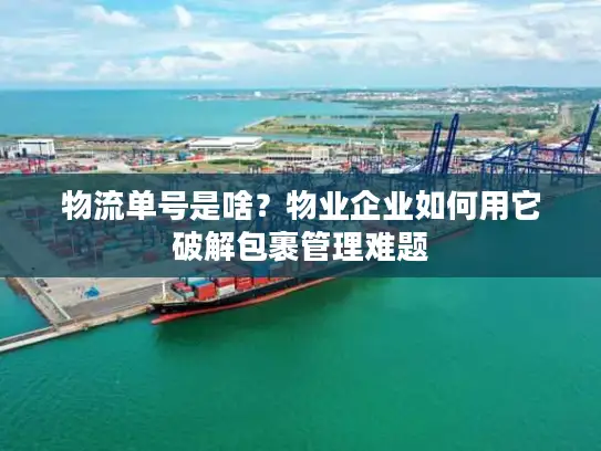 物流单号是啥？物业企业如何用它破解包裹管理难题
