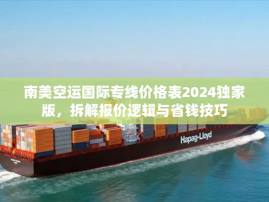 南美空运国际专线价格表2024独家版，拆解报价逻辑与省钱技巧