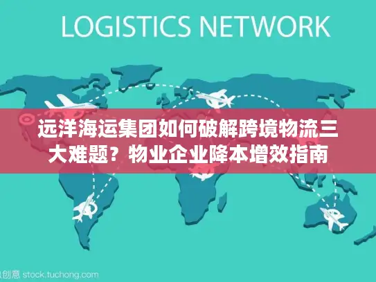远洋海运集团如何破解跨境物流三大难题？物业企业降本增效指南