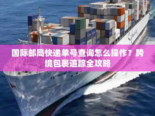 国际邮局快递单号查询怎么操作？跨境包裹追踪全攻略