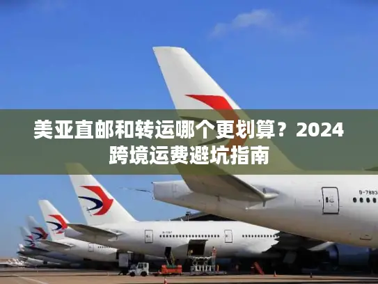 美亚直邮和转运哪个更划算？2024跨境运费避坑指南