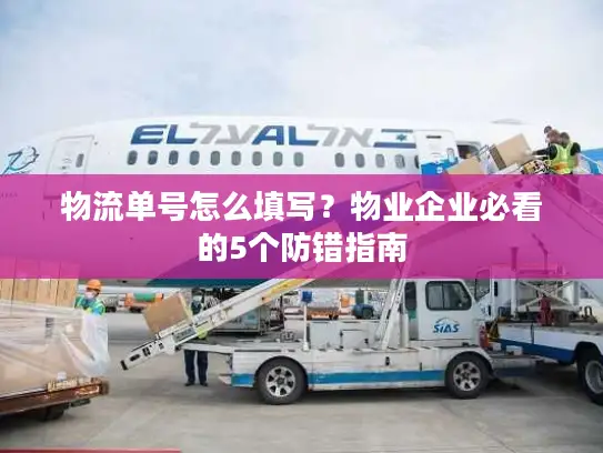 物流单号怎么填写？物业企业必看的5个防错指南