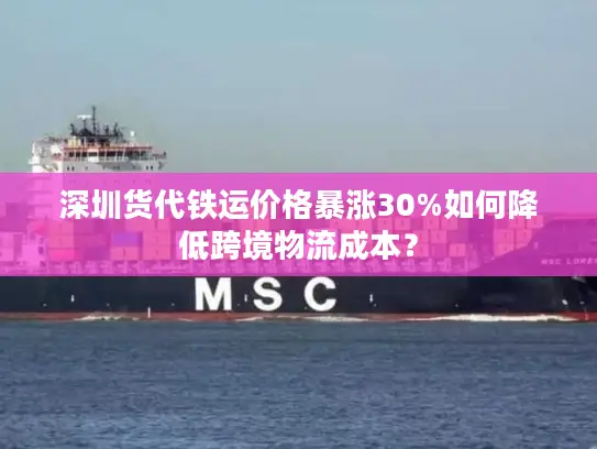 深圳货代铁运价格暴涨30%如何降低跨境物流成本？