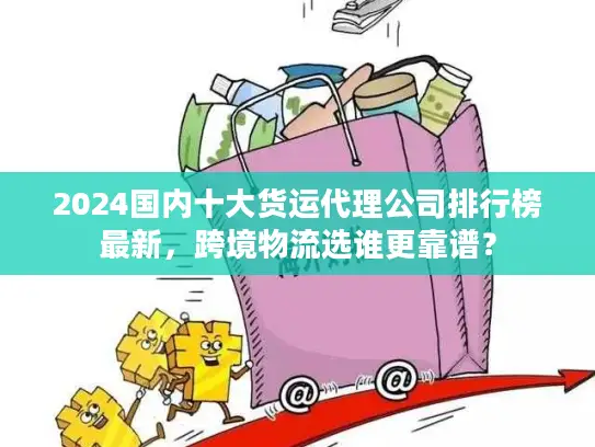 2024国内十大货运代理公司排行榜最新，跨境物流选谁更靠谱？