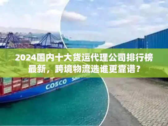 2024国内十大货运代理公司排行榜最新，跨境物流选谁更靠谱？