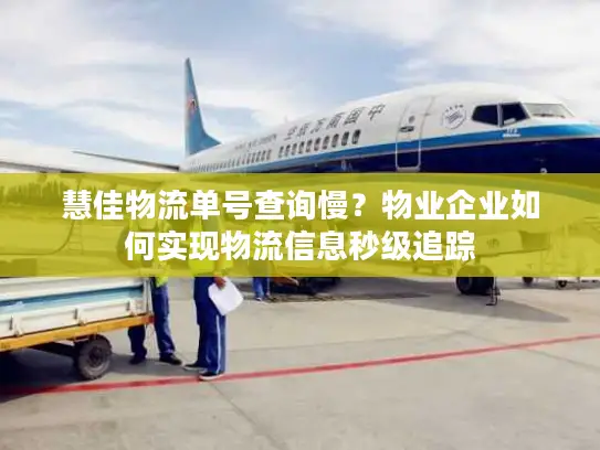 慧佳物流单号查询慢？物业企业如何实现物流信息秒级追踪