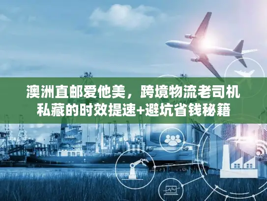 澳洲直邮爱他美，跨境物流老司机私藏的时效提速+避坑省钱秘籍