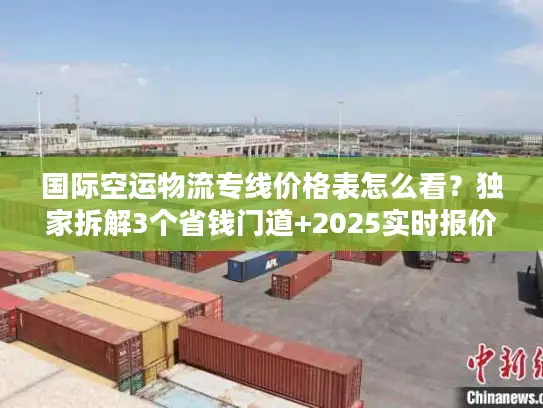 国际空运物流专线价格表怎么看？独家拆解3个省钱门道+2025实时报价