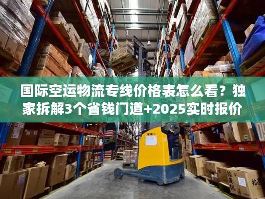 国际空运物流专线价格表怎么看？独家拆解3个省钱门道+2025实时报价
