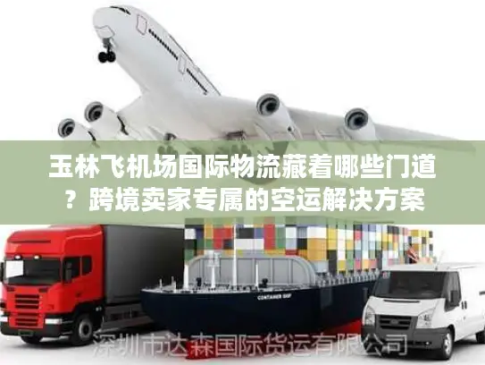 玉林飞机场国际物流藏着哪些门道?跨境卖家专属的空运解决方案 玉林飞机场国际物流藏着哪些门道?跨境卖家专属的空运解决方案