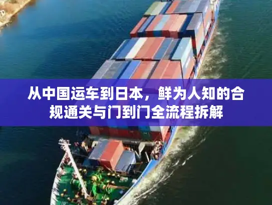 从中国运车到日本，鲜为人知的合规通关与门到门全流程拆解