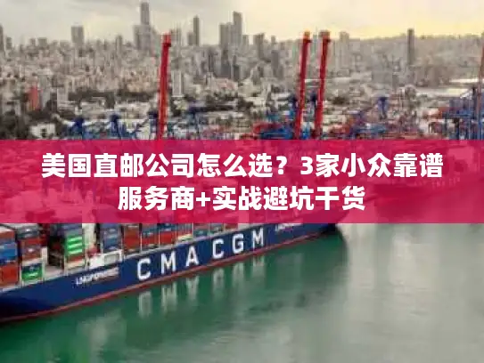 美国直邮公司怎么选？3家小众靠谱服务商+实战避坑干货