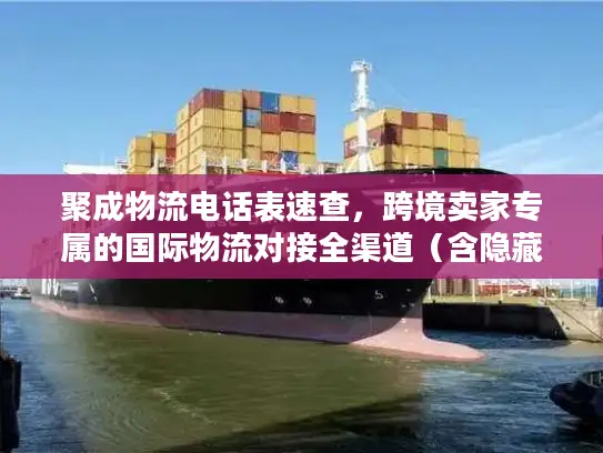 聚成物流电话表速查，跨境卖家专属的国际物流对接全渠道（含隐藏端口）