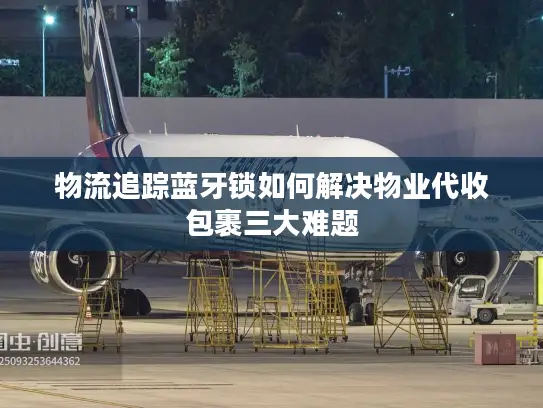 物流追踪蓝牙锁如何解决物业代收包裹三大难题