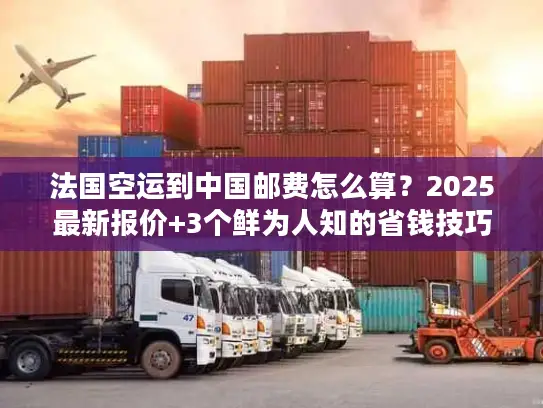 法国空运到中国邮费怎么算？2025最新报价+3个鲜为人知的省钱技巧