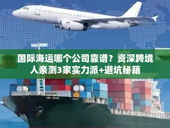 国际海运哪个公司靠谱？资深跨境人亲测3家实力派+避坑秘籍