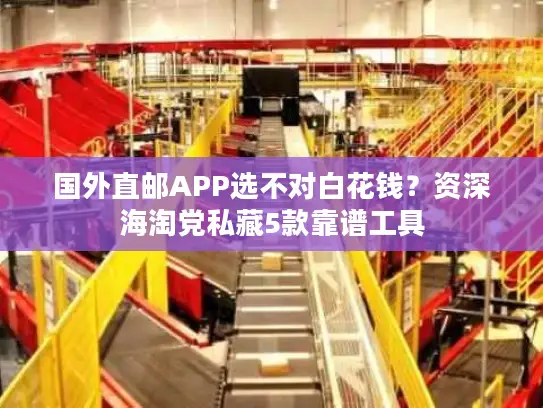 国外直邮APP选不对白花钱？资深海淘党私藏5款靠谱工具