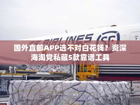 国外直邮APP选不对白花钱？资深海淘党私藏5款靠谱工具