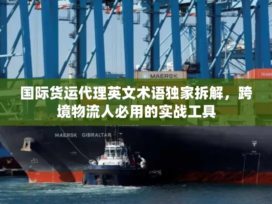 国际货运代理英文术语独家拆解，跨境物流人必用的实战工具