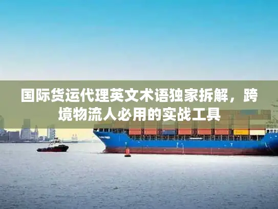 国际货运代理英文术语独家拆解，跨境物流人必用的实战工具