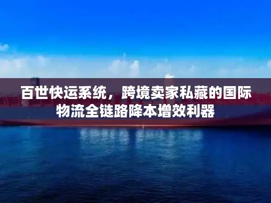百世快运系统，跨境卖家私藏的国际物流全链路降本增效利器