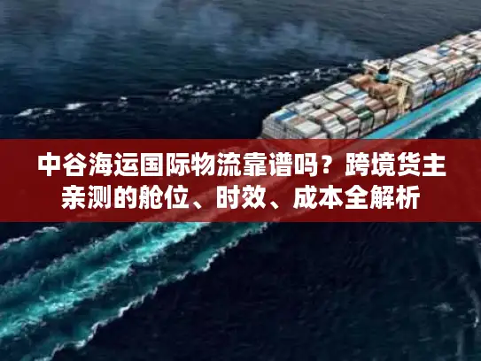 中谷海运国际物流靠谱吗？跨境货主亲测的舱位、时效、成本全解析