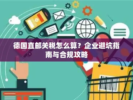 德国直邮关税怎么算？企业避坑指南与合规攻略