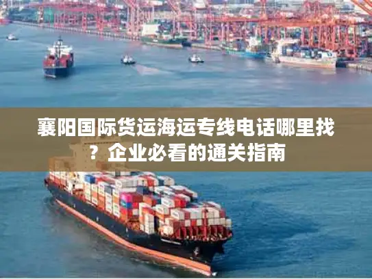 襄阳国际货运海运专线电话哪里找？企业必看的通关指南