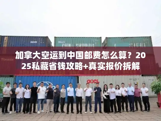 加拿大空运到中国邮费怎么算？2025私藏省钱攻略+真实报价拆解