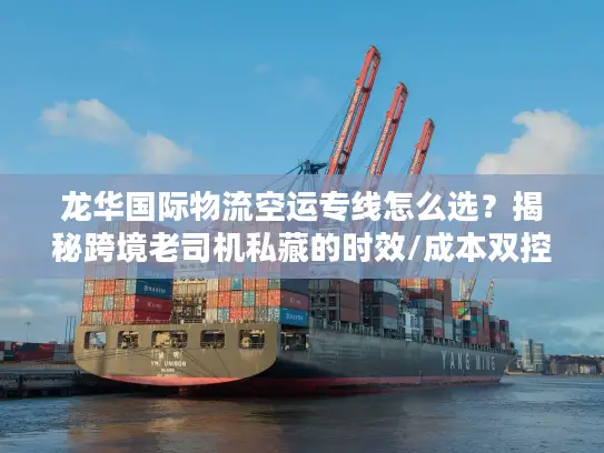 龙华国际物流空运专线怎么选？揭秘跨境老司机私藏的时效/成本双控门道