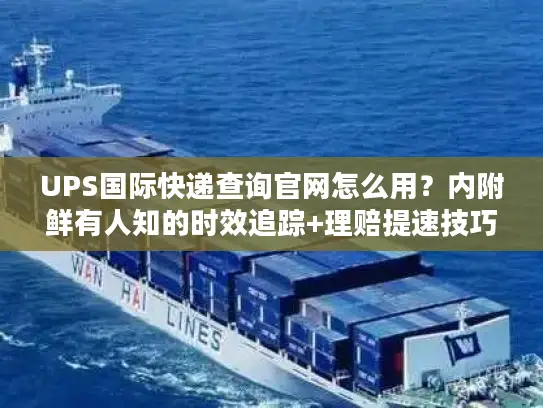 UPS国际快递查询官网怎么用？内附鲜有人知的时效追踪+理赔提速技巧