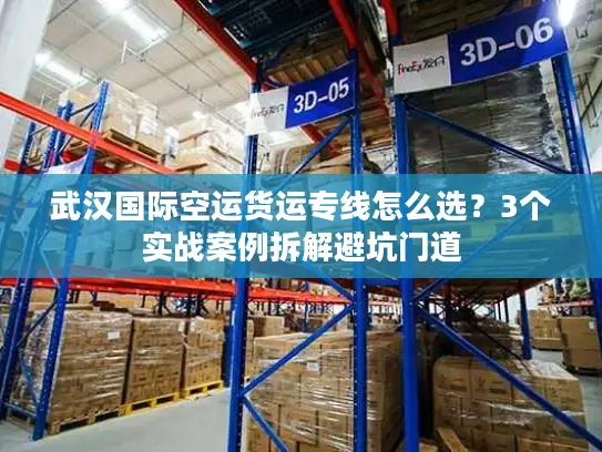 武汉国际空运货运专线怎么选？3个实战案例拆解避坑门道