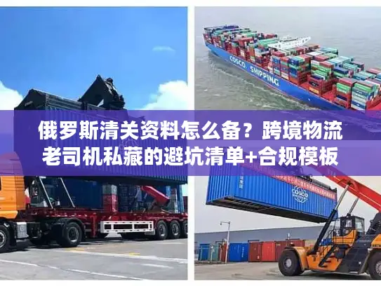 俄罗斯清关资料怎么备？跨境物流老司机私藏的避坑清单+合规模板