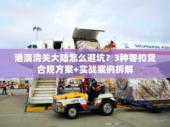 港澳清关大陆怎么避坑？3种零扣货合规方案+实战案例拆解