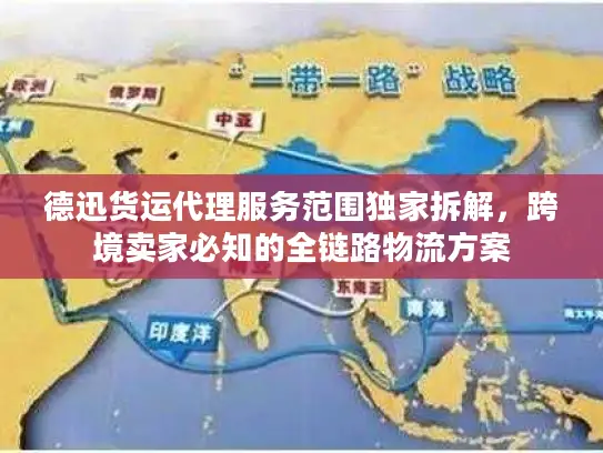 德迅货运代理服务范围独家拆解，跨境卖家必知的全链路物流方案
