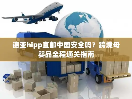 德亚hipp直邮中国安全吗？跨境母婴品全程通关指南