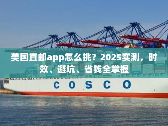 美国直邮app怎么挑？2025实测，时效、避坑、省钱全掌握