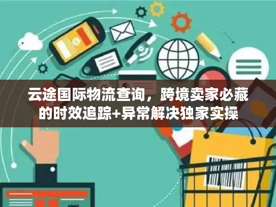 云途国际物流查询，跨境卖家必藏的时效追踪+异常解决独家实操