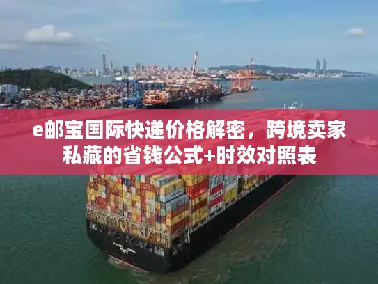 e邮宝国际快递价格解密，跨境卖家私藏的省钱公式+时效对照表