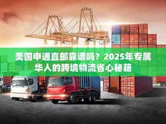 美国申通直邮靠谱吗？2025年专属华人的跨境物流省心秘籍