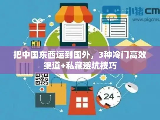 把中国东西运到国外，3种冷门高效渠道+私藏避坑技巧