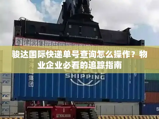 骏达国际快递单号查询怎么操作？物业企业必看的追踪指南