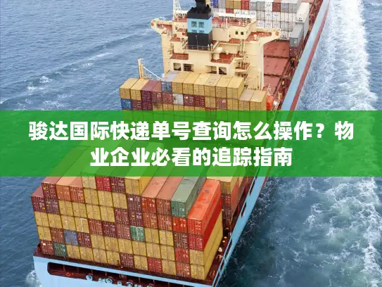 骏达国际快递单号查询怎么操作？物业企业必看的追踪指南