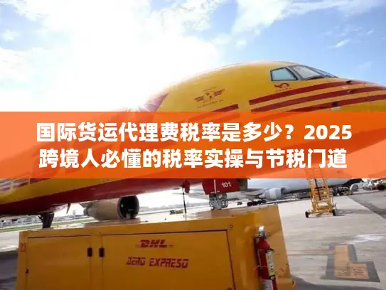 国际货运代理费税率是多少？2025跨境人必懂的税率实操与节税门道