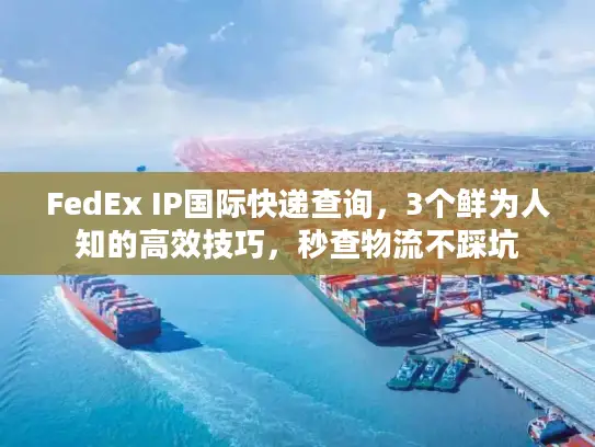FedEx IP国际快递查询，3个鲜为人知的高效技巧，秒查物流不踩坑