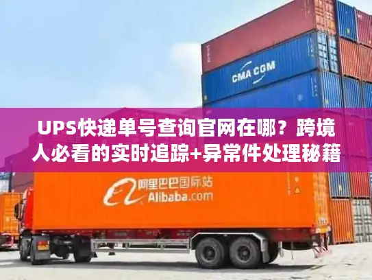 UPS快递单号查询官网在哪？跨境人必看的实时追踪+异常件处理秘籍