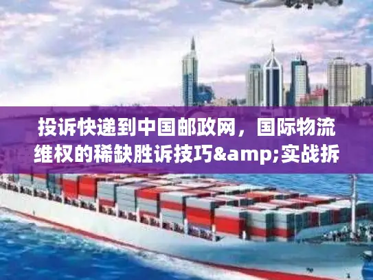 投诉快递到中国邮政网，国际物流维权的稀缺胜诉技巧&实战拆解