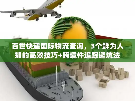 百世快递国际物流查询，3个鲜为人知的高效技巧+跨境件追踪避坑法