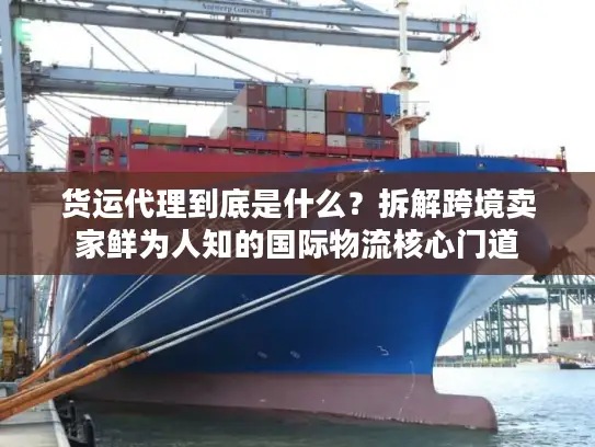 货运代理到底是什么？拆解跨境卖家鲜为人知的国际物流核心门道